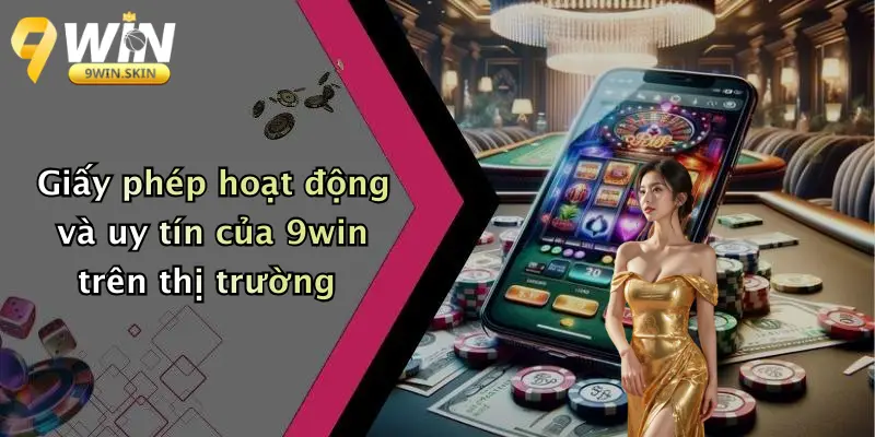 Giấy phép hoạt động và uy tín của 9win trên thị trường