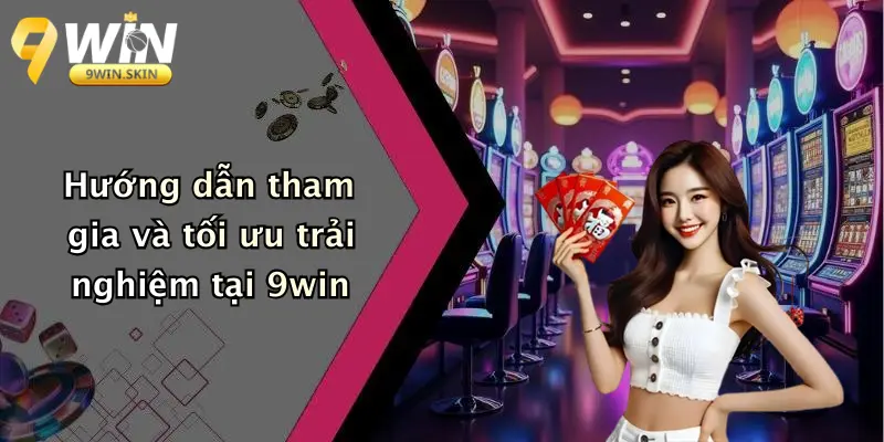 Hướng dẫn tham gia và tối ưu trải nghiệm tại 9win