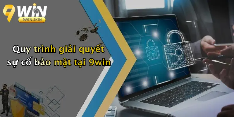 Quy trình giải quyết sự cố bảo mật tại 9win