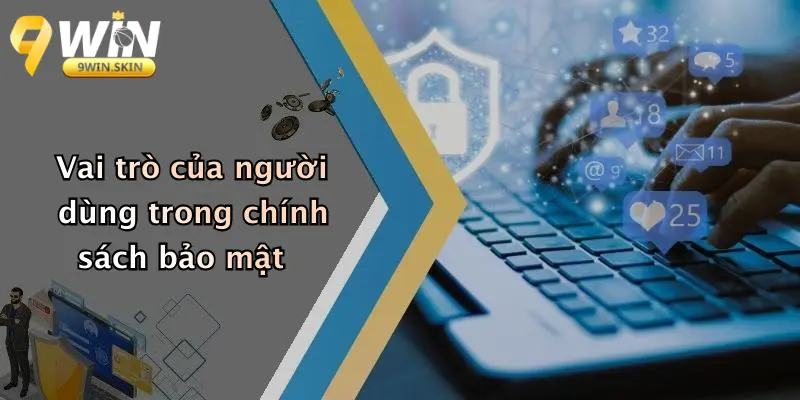 Vai trò của người dùng trong chính sách bảo mật
